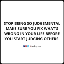 Stop Being So Judgemental Make Sure You Fix What S Wrong Judging Quote Judge Quotes Judgement Quotes Quotes