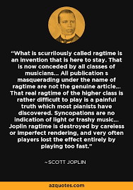 Discover and share scott joplin quotes. Scott Joplin Quote What Is Scurrilously Called Ragtime Is An Invention That Is