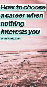 How To Choose A Career When Nothing Interests You Do You Often Say To Yourself I Don T Know What Car Choosing A Career Finding The Right Career Career Advice