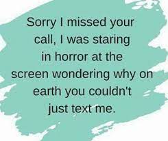 We did not find results for: Sorry I Missed Your Call I Was Staring In Horror At The Screen Wondering Why On Earth You Couldn T Just Text Me Dont Call Me Funny Quotes Memes Sarcastic