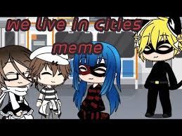 We Live In Cities Meme Miraculous Gacha Life Youtube Memes Life City
