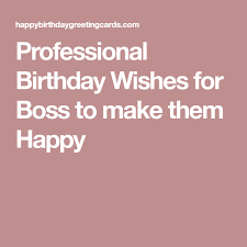 Professional Birthday Greetings For Boss Professional Birthday Wishes For Boss To Make Them Happy Happy Birthday Cards Images Birthday Wishes For Boss Birthday Card Sayings