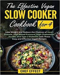 So slow down and relax — dinner's already taken care of with 30 of the best slow cooker recipes that are ready in four hours or less. The Effective Vegan Slow Cooker Cookbook For 4 Lose Weight And Reduce The Chances Of Heart Disease High Blood Pressure High Cholesterol Stroke And Type 2 Diabetes With These Easy Vegan Recipes
