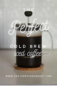 Perfect Cold Brew Iced Coffee Feathers In Our Nest Recipe Cold Brew Iced Coffee Iced Coffee At Home Cold Brew