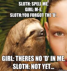 Sloth Spell Me Girl M E Sloth You Forgot The D Girl Theres No D In Me Sloth Not Yet Rape Sloth Quickmeme