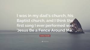 Respect was written and originally recor. Aretha Franklin Quote I Was In My Dad S Church His Baptist Church And I Think The First Song I Ever Performed Was Jesus Be A Fence Around M