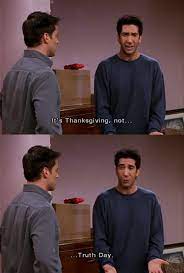 F R I E N D S Fan Please Rt On Twitter Joey I Think We Have To Tell Rachel She Messed Up Her Dessert Ross What What Is With Everybody It S Thanksgiving Not Truth Day Https T Co Hgxrwwsi3o