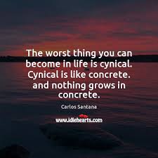 The Worst Thing You Can Become In Life Is Cynical Cynical Is Idlehearts