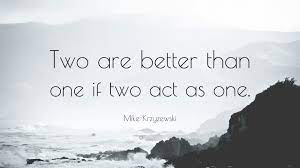 F g maybe two is better than one. Mike Krzyzewski Quote Two Are Better Than One If Two Act As One