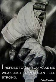 I Refuse To Let You Make Me Weak Just So You Can Feel Strong Being Caballero Martial Arts Boxing Quotes Muay Thai