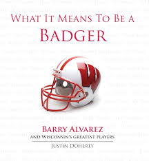What It Means to Be a Badger: Barry Alvarez and Wisconsin's Greatest  Players: Doherty, Justin: 9781600783739: Amazon.com: Books