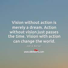 Action Without Vision Just Passes The Time Vision With Action Can Change The World Idlehearts
