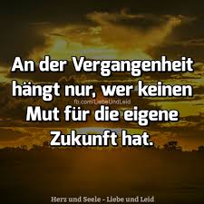 Herz Und Seele Eu An Der Vergangenheit Hangt Nur Spruche Grossartige Zitate Loslassen Zitate