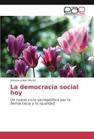 Es la democracia un concepto al que, para caracterizar las acciones y los actos sociopolíticos, se alude con como es bien sabido, ya lo dijo aristóteles, las personas tenemos una tendencia innata a vivir en sociedad. La Democracia Social Hoy Un Nuevo Ciclo Sociopolitico Por La Democracia Y La Igualdad Spanish Edition Anton Moron Antonio 9783639786309 Amazon Com Books