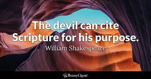 Satan is the god of the earth so he was around when all scripture was written. William Shakespeare The Devil Can Cite Scripture For His
