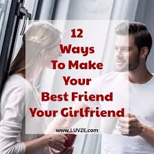 The best thing is when you see your wife or girlfriend smiling and always happy when she is with you. How To Make Your Best Friend Your Girlfriend 12 Proven Tactics
