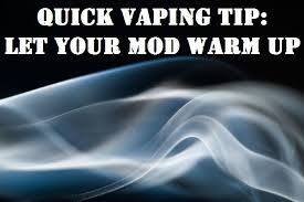 We've come to the main question: Quick Vaping Tip Let Your Mod Warm Up The Vape Mall
