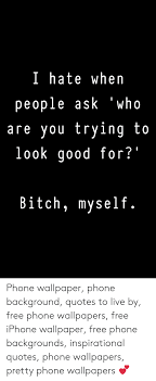 l hate when people ask who are you trying to look good for bitch myself phone wallpaper phone background quotes to live by free phone wallpapers free iphone wallpaper free phone backgrounds phone wallpaper phone background quotes