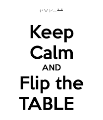 Keep Calm And Flip The Table Keep Calm Flipping Table