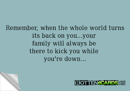 Rottenecards Remember When The Whole World Turns Its Back On You Your Family Will Always Be The Family Quotes Meant To Be Quotes Lesson Learned Quotes