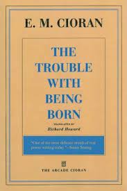She loves the man she calls daddy and is the vessel for his memories, which mean nothing to her, but everything to him. The Trouble With Being Born E M Cioran 9781611457407