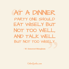 Explore 74 dinner party quotes by authors including mao zedong, george carlin, and jeff bezos at brainyquote. Quote By W Somerset Maugham On Newyears At A Dinner Party One Should Eat Wisely But Not Too Well And Talk Well But Not Too Wisely