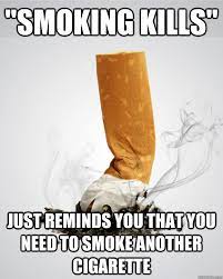 Smoking Kills Just Reminds You That You Need To Smoke Another Cigarette Scumbag Anti Smoking Advertscum Quickmeme