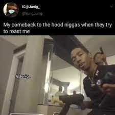 Pictures are used for representative purposes. My Comeback To The Hood Niggas When They Try To Roast Me Ifunny