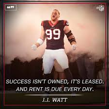 Image Success Isn T Owned It S Leased And The Rent Is Due Everyday Jj Watt Inspirationalquotes Jj Watt Quotes Great Motivational Quotes Success Quotes