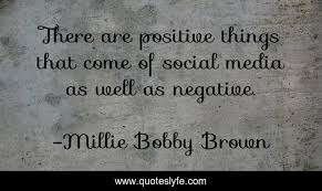 Since they make great hooks, people will be more apt to continue reading which, in turn, will increase the chances of people getting to the end of your post and answering your call to action. There Are Positive Things That Come Of Social Media As Well As Negativ Quote By Millie Bobby Brown Quoteslyfe
