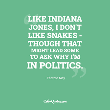 Fizello indiana jones snakes quote kupa bardak. Quote By Theresa May On Politics Like Indiana Jones I Don T Like Snakes Though That Might Lead Some To Ask Why I M In Politics