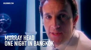 261 * MURRAY HEAD * One Night In Bangkok *  https://www.youtube.com/watch?v=aeTkzRgf6v8 ORE 17,5