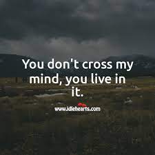 You Don T Cross My Mind You Live In It Idlehearts