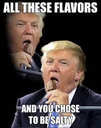 All These Flavors And You Choose To Be Salty Trump Version All These Games And You Decided To Play Me Know Your Meme