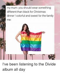 With a little bit of planning ahead you can plan the whole day. My Mum You Should Wear Something Different Than Black For Christmas Dinner Colorful And Sweet For The Family Me I Ve Been Listening To The Divide Album All Day Meme On Me Me
