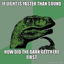 Sound travels faster through the ground than through the water. If Light Is Faster Than Sound How Did The Dark Getthere First Philosoraptor Make A Meme