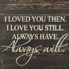I Loved You Then I Love You Still Always Have Always Will Painted Sign 28x28 Quotes My Love Love You