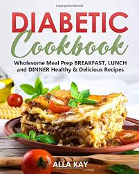 Delicious diabetic recipes gives you an awesome collection of over 500 recipes! Diabetic Cookbook Wholesome Meal Prep Breakfast Lunch And Dinner Healthy Delicious Recipes Healthy Food Kay Alla 9781673034035 Amazon Com Books