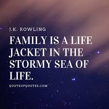 J K Rowling Quote Family Is A Life Jacket In The Stormy Sea Of Life Visit Quoteofquotes Com Rowling Quotes Sea Quotes Quotes