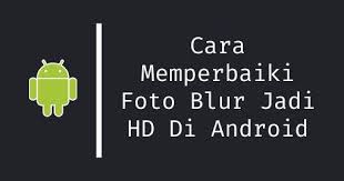Cara Memperbaiki Foto Blur Jadi Hd Jelas Di Android Di 2020 Blur