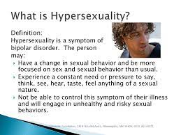 Maybe you would like to learn more about one of these? When The Symptom Is Hypersexuality Definition Hypersexuality Is A Symptom Of Bipolar Disorder The Person May Have A Change In Sexual Behavior And Ppt Download