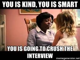 The name says it all. You Is Kind You Is Smart You Is Going To Crush The Interview The Help Meme Generator