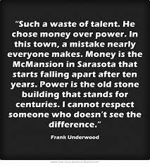 Such A Waste Of Talent He Chose Money Over Power In This Frank Underwood Quotes Inspirational Quotes Motivation Money Quotes