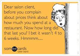 Dear Salon Client Before You Complain About Prices Think About How Much You Spend At A Restaurant Now How Long Did That Last You I Bet It Wasn T 4 To 6 Wee