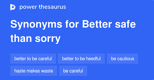 You should be cautious—if you are not, you may regret it. Better Safe Than Sorry Synonyms 167 Words And Phrases For Better Safe Than Sorry