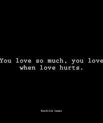 Check spelling or type a new query. You Love So Much You Love When Love Hurts Kendrick Lamar Rap Lyrics Quotes Lyric Quotes Kendrick Lamar