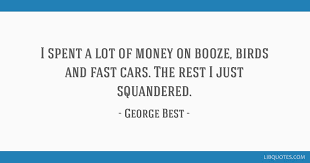 Find the best george best quotes, sayings and quotations on picturequotes.com. I Spent A Lot Of Money On Booze Birds And Fast Cars The Rest I Just