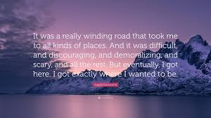 Home love motivation positive on the winding road that is life, you are the one i want to ride along with. Angela Duckworth Quote It Was A Really Winding Road That Took Me To All Kinds Of Places And It Was Difficult And Discouraging And Demoralizi