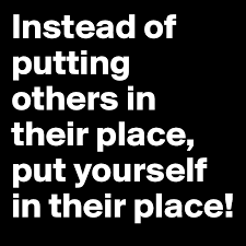 When someone is being unreasonable or hostile towards you, what is the best way to put someone like that in their place? Instead Of Putting Others In Their Place Put Yourself In Their Place Post By Charley777 On Boldomatic