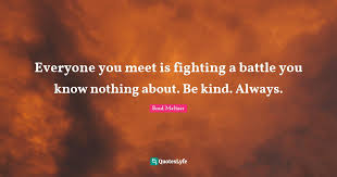 101 quotes be kind quotes quotes be kind. Everyone You Meet Is Fighting A Battle You Know Nothing About Be Kind Quote By Brad Meltzer Quoteslyfe